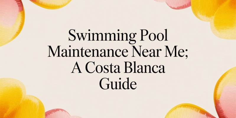 Swimming Pool Maintenance Near Me: A Costa Blanca Guide
