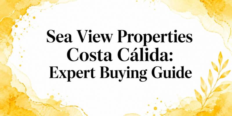 Sea View Properties Costa Cálida: Expert Buying Guide